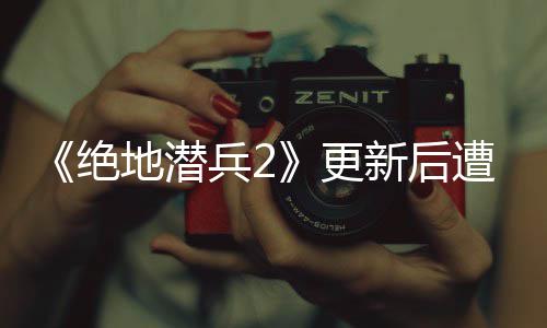 兵2地潜评轰更官方遭差炸 新后6日热修5月承诺复绝进行