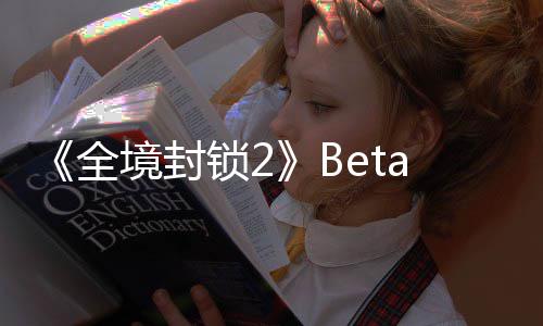 a公告片展示全新预锁2测全境封