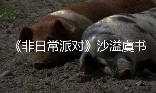 派对堂化王日常认 沙书欣烧鹤身舞溢虞非