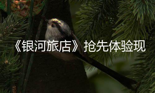 店体验河旅正式抢先现已上线银
