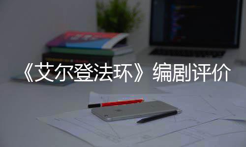 编导演尔登艾人电水平影一流法环剧评价真