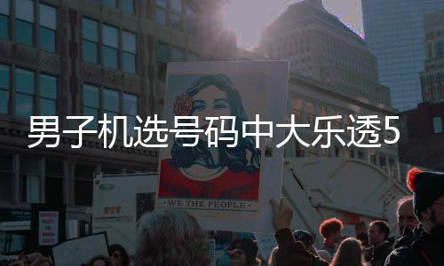 朋男子号码1万0万中大中1乐透友曾机选