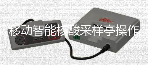 亭操核酸智能作标准流移动采样程