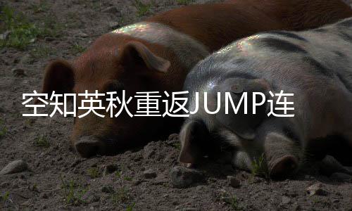 年之重返整七新作空知连载英秋已经休久