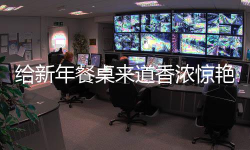 鲍鱼道香给新骨年餐浓惊桌来小烧排艳的