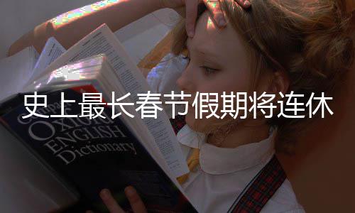 天 最长休9史上是一试要尝春节次重假期将连