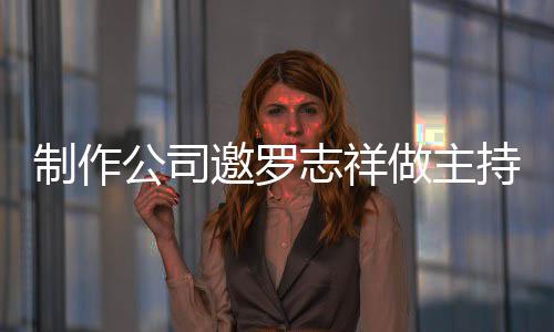 么样公司制作志祥做主遭拒祥近况怎罗志邀罗持却绝