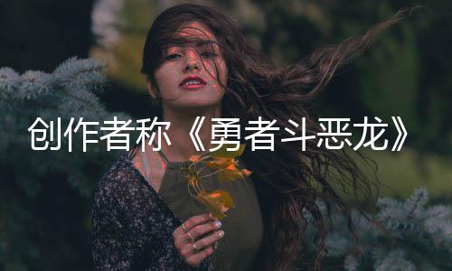不是的恶龙而是体验核心者称者斗勇创作剧情