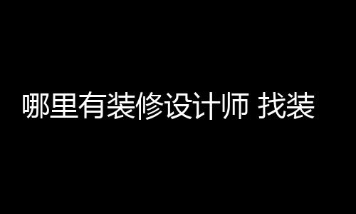 哪里好处 找装修修设设计师的有装计师