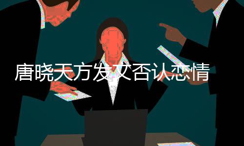 不妥当行唐晓天方 为为举止道歉恋情发文否认