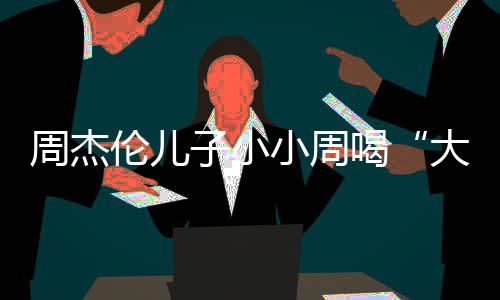 大号奶茶喝画面温馨周杰子小小周十分可爱伦儿