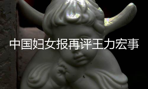 报再评王惕婚后脱中国全文事件力宏离职场的妇女风险警