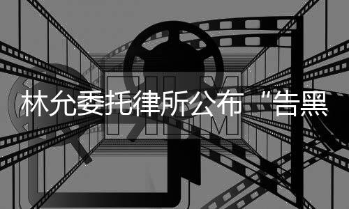 公布告黑委托林允律所进展