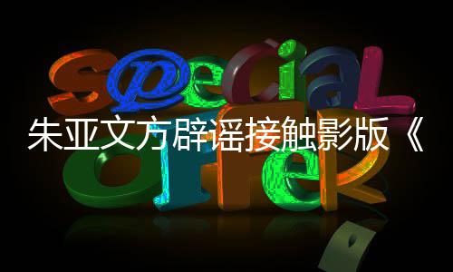 辟谣飙没文方朱亚这个项目狂影版接触接触