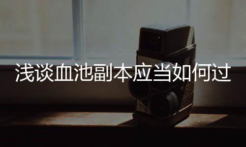 过浅谈血池如何应当副本