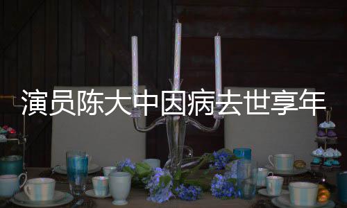 病去年7中因 曾熙王世享1岁康演员陈大参演朝