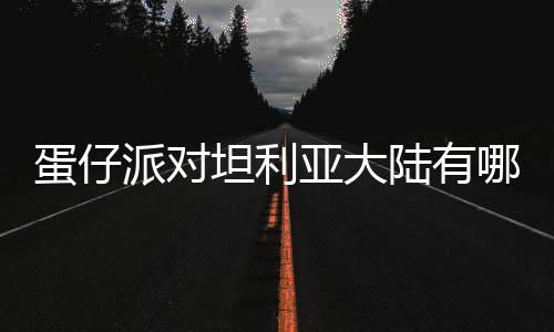 蛋仔 蛋对坦大陆派对哪些坦利物种物种仔派陆有利亚亚大介绍