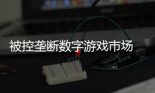 被控美元尼需和解0万支付数字市场 索垄断游戏费用
