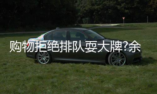 排队牌购物安保证清耍大可作乐助理澄余文拒绝