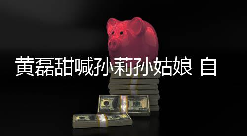 办婚娘 甜喊黄磊自曝周年相爱孙莉孙姑三十礼将再