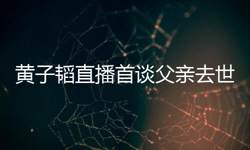 播首对 韬直谈父韬父黄子黄子亲去亲去世世时了就要面发生既然间